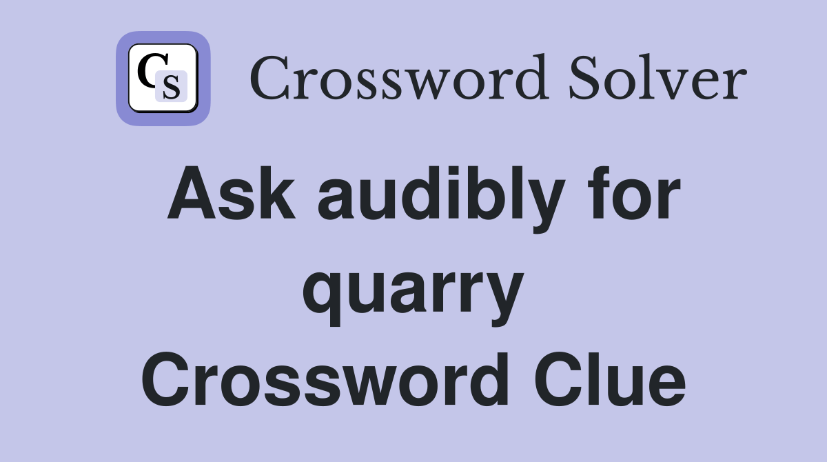 Ask audibly for quarry Crossword Clue Answers Crossword Solver